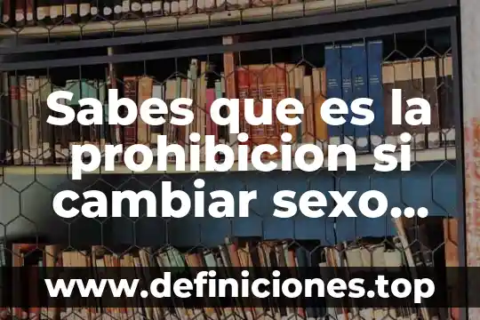 Sabes que es la prohibicion si cambiar sexo por dinero