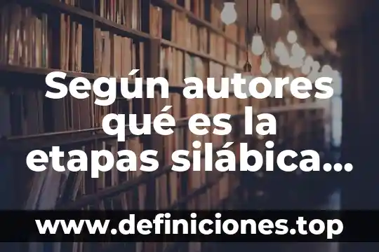 Que es el proceso de produccion segun autores 4 Según autores qué es la etapas silábica presilábica alfabética