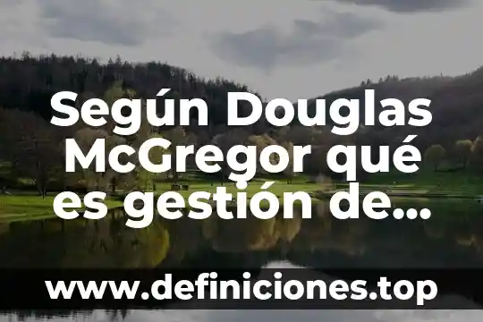Investiga que es la diversidad cultural 3 Según Douglas McGregor qué es gestión de la diversidad