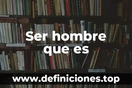 Ser hombre que es