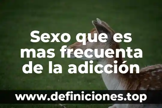 Sexo que es mas frecuenta de la adicción