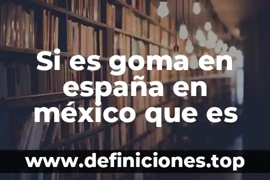 Si es goma en españa en méxico que es