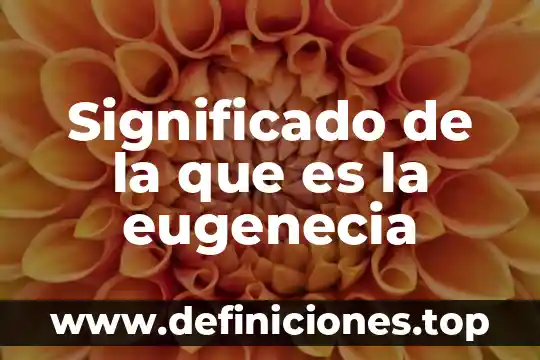 Significado que es la salud 7 Significado de la que es la eugenecia
