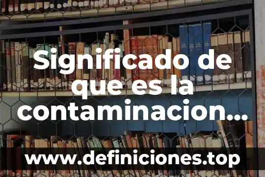 Significado de que es la contaminacion del agua