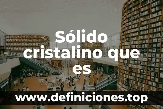Sólido cristalino que es