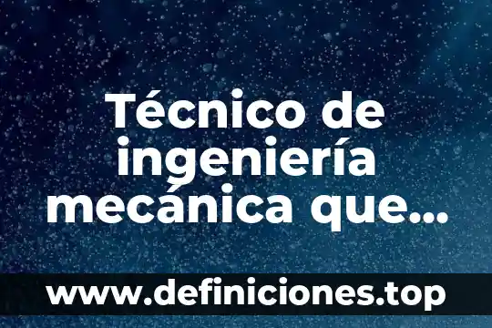 Técnico de ingeniería mecánica que es
