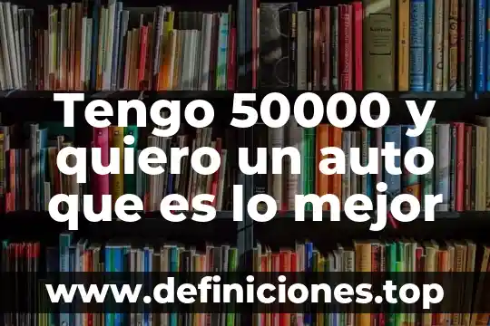 Tengo 50000 y quiero un auto que es lo mejor