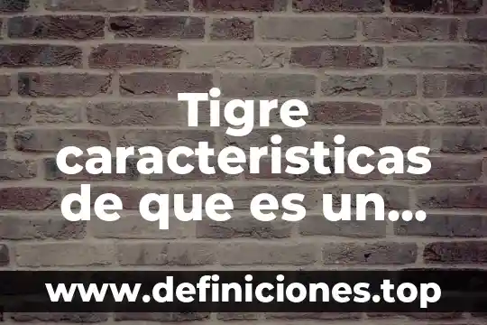 Tigre caracteristicas de que es un ser vivo