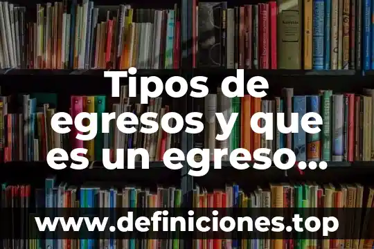 Qué es un ingreso y un egreso en contabilidad 6 Tipos de egresos y que es un egreso hospitalario