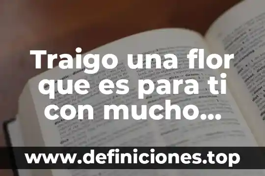 Quieres saber que es lo más hermoso después de ti 7 Traigo una flor que es para ti con mucho amor