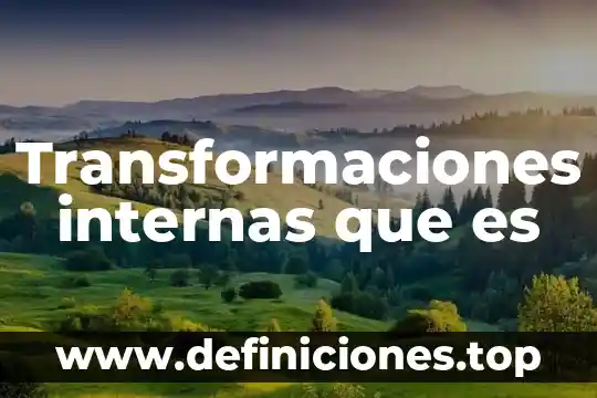 Que es una transformaciones físicas 5 Transformaciones internas que es