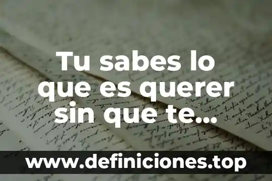 Que es querer mucho a una persona 6 Tu sabes lo que es querer sin que te quieran