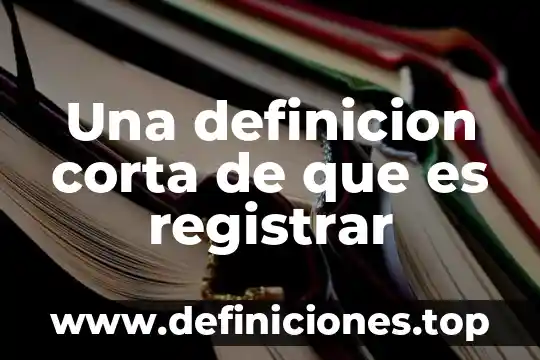 Una definicion corta de que es registrar