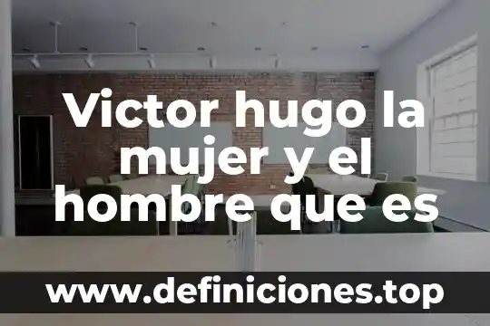 Victor hugo la mujer y el hombre que es