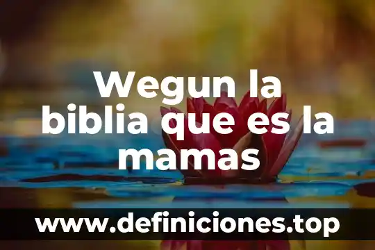 Wegun la biblia que es la mamas