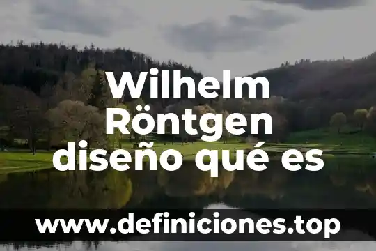 Wilhelm Röntgen diseño qué es