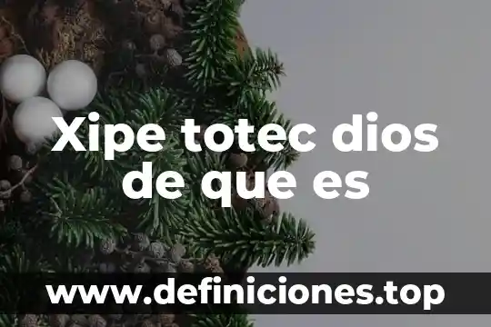 Amalo añoralo que es un regalo de dios 7 Xipe totec dios de que es