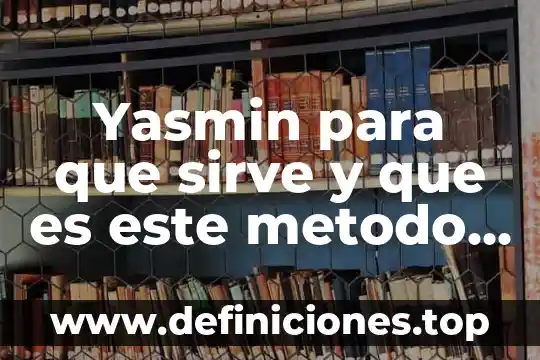 Qué es un anticonceptivo definición 7 Yasmin para que sirve y que es este metodo anticonceptivo